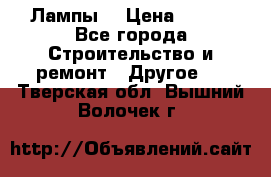 Лампы  › Цена ­ 200 - Все города Строительство и ремонт » Другое   . Тверская обл.,Вышний Волочек г.